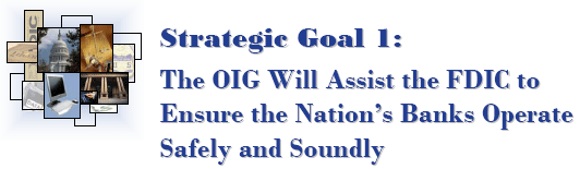Strategic Goal 1: The OIG Will Assist the FDIC to Ensure the Nation’s Banks Operate Safely and Soundly