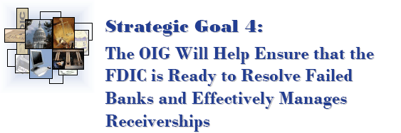 Strategic Goal 4: The OIG Will Help Ensure that the FDIC is Ready to Resolve Failed Banks and Effectively Manages Receiverships