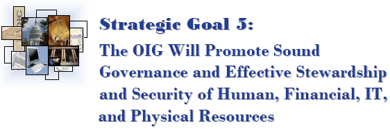 Strategic Goal 5: The OIG Will Promote Sound Governance and Effective Stewardship and Security of Human, Financial, IT, and Physical Resources