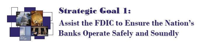 Strategic Goal 1: Assist the FDIC to Ensure the Nation’s Banks Operate Safely and Soundly