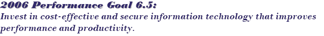 2006 Performance Goal 6.5: Invest in cost-effective and secure information technology that improves performance and productivity