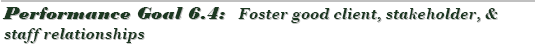Performance Goal 6.4:  Foster good client, stakeholder, & staff relationships