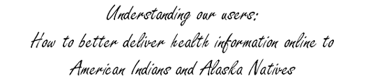 Understanding our users: How to better deliver health information online to American Indians and Alaska Natives