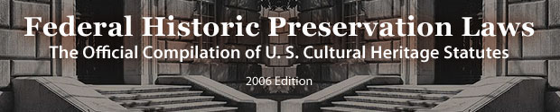 Federal Historic Preservation Laws: The Official Compilation of U. S. Cultural Heritage Statutes, 2006 Edition