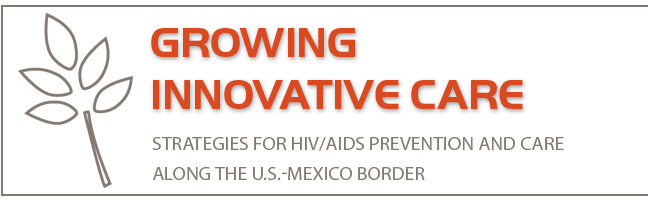 Growing Initiative Care: Strategies for HIV/AIDS Prevention and Care Along the U.S.–Mexican Border.