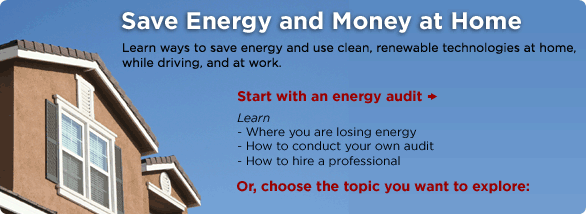 Save Energy and Money at Home. Learn ways to save energy and use clean, renewable technologies at home, while driving, and at work.