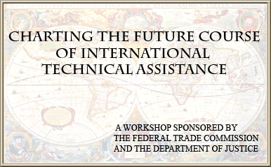 CHARTING THE FUTURE COURSE OF INTERNATIONAL TECHNICAL ASSISTANCE A JOINT WORKSHOP FROM THE FEDERAL TRADE COMMISSION AND DEPARTMENT OF JUSTICE
