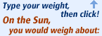 Type your weight above, then click Go! On the Sun, you would weigh about:
