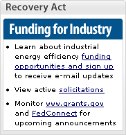 Recovery Act Funding for Industry. Learn about industrial energy efficiency funding opportunities and sign up to receive e-mail updates. View active solicitations. Monitor www.grants.gov and FedConnect for upcoming announcements.