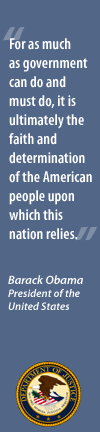 For as much as government can do, it is ultimately the faith and determination of the American people upon which this nation relies – Barack Obama, President of the United States						
 – Graphic of the U.S. Department of Justice Seal