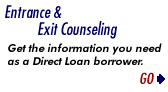 Entrance and Exit Counseling.Get the information you need as a Direct Loan Borrower.GO