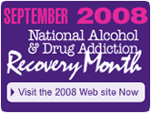 September 2008, National Alcohol & Drug Addiction Recovery Month - Click here to visit the 2008 Web site Now