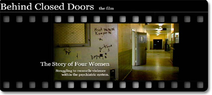 Behind Closed Doors the film. The story of four women struggling to reconcile violence within the psychiatric system.