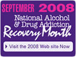 September 2008: National Alcohol & Drug Addiction Recovery Month - Visit the 2008 Web Site Now