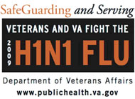 SafeGuarding and Serving. Veterans and VA fight the 2009 H1N1 Flu. Department of Veterans Affairs. www.publichealth.va.gov