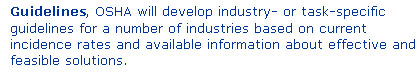 Guidelines, OSHA 
is developing industry-specific or task-specific guidelines for a number of 
industries based on current incidence rates and available information about 
effective and feasible solutions.