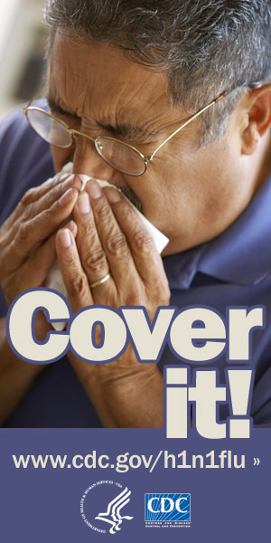 Cover your nose with a tissue when sneezing or coughing. Visit www.cdc.gov/h1n1 for more information.