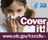 Cover your nose with a tissue when you sneeze. Visit www.cdc.gov/h1n1 for more information.