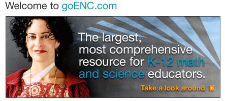 Welcome to goENC.com. The largest, most comprehensive resource for K-12 math and science educators. Take a look around.