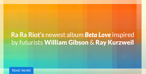 Five ways William Gibson & Ray Kurzweil influenced Ra Ra Riot's new album Beta Love.