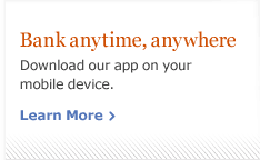 Bank anytime, anywhere. Download our app on your mobile device. Learn more.
