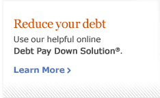 Reduce your debt. Use our helpful online Debt Paydown Solution. Learn more.
