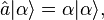 \hat{a}|\alpha\rangle=\alpha|\alpha\rangle,