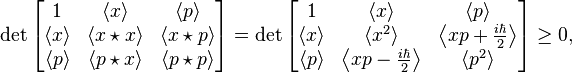 \det\begin{bmatrix}1 & \langle x \rangle & \langle p \rangle \\ \langle x \rangle & \langle x \star x \rangle & \langle x \star p \rangle \\ \langle p \rangle & \langle p \star x \rangle & \langle p \star p \rangle \end{bmatrix} = \det\begin{bmatrix}1 & \langle x \rangle & \langle p \rangle \\ \langle x \rangle & \langle x^2 \rangle & \left\langle xp + \frac{i\hbar}{2} \right\rangle \\ \langle p \rangle & \left\langle xp - \frac{i\hbar}{2} \right\rangle & \langle p^2 \rangle \end{bmatrix} \ge 0,