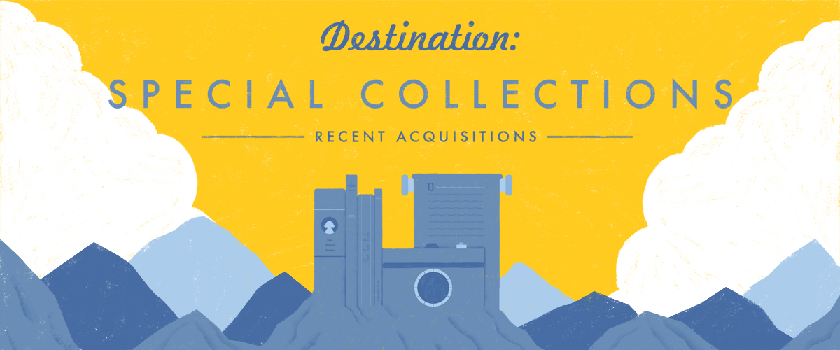 Destination: Special Collections - Recent Acquisitions