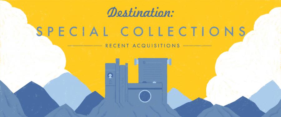 Destination: Special Collections - Recent Acquisitions
