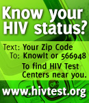 Know Your HIV Status? To find HIV Test Centers near you: Text: Your Zip Code To: KnowIt or 566948. www.hivtest.org