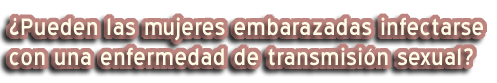¿Pueden las mujeres embarazadas infectarse con una enfermedad de transmisión sexual?