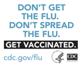 Don't get the flu. Don't spread the flu. Get Vaccinated. www.cdc.gov/flu