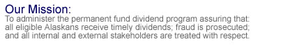 Our mission: To administer the permanent fund dividend program assuring that all eligible alaskans receive timely dividends, fraud is prosecuted and all internal and external stakeholders are treated with respect.