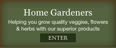 Home Gardeners - Helping you grow quality veggies, flowers & herbs with our superior products