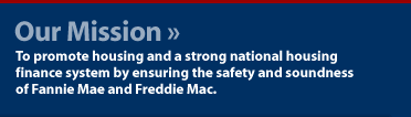 Our Mission - To promote housing and a strong national housing finance system by ensuring the safety and soundness of Fannie Mae and Freddie Mac. 