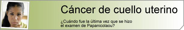 Cáncer de cuello uterino. ¿Cuándo fue la última vez que se hizo el examen de Papanicolaou?