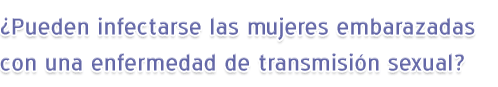 ¿Pueden infectarse las mujeres embarazadas con una enfermedad de transmisión sexual?