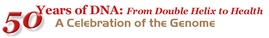 50 years of DNA: From Double Helix to Health A Celebration of The Genome