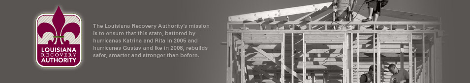 The mission of the Louisiana Recovery Authority is to ensure that Louisiana rebuilds safer, stronger and smarter than before.