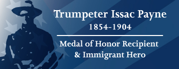 Trumpteter Issac Payne, 1854-1904, Medal of Honor Recipiant & Immigrant Hero