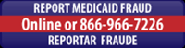 Report Medicaid Fraud - Online or 866-966-7226 - Reportar Fraude (Opens in a new window)