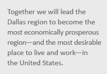 Together we will lead the Dallas region to become the most economically prosperous region - and the most desirable place to live and work - in the United States.