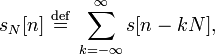 s_N[n]\ \stackrel{\text{def}}{=}\ \sum_{k=-\infty}^{\infty} s[n-kN],\,