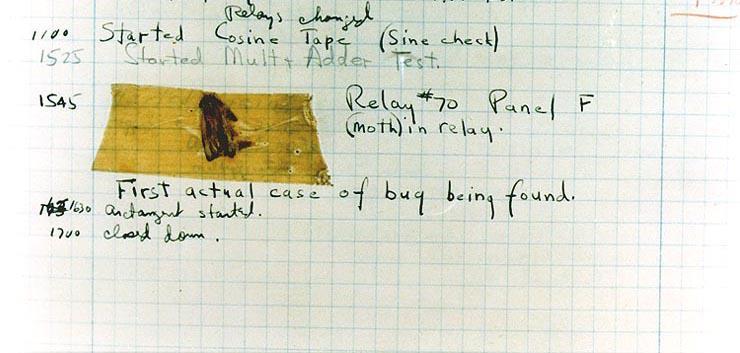 Photo: The First  "Computer Bug".  Moth found trapped between points at Relay # 70, Panel F, of the Mark II Aiken Relay Calculator while it was being tested at Harvard University, 9 September 1947. The operators affixed the moth to the computer log, with the entry: "First actual case of bug being found". They put out the word that they had "debugged" the machine, thus introducing the term "debugging a computer program".  In 1988, the log, with the moth still taped by the entry, was in the Naval Surface Warfare Center Computer Museum at Dahlgren, Virginia.  The log is now housed at the Smithsonian Institution’s National Museum of American History, who have corrected the date from 1945 to 1947.  Courtesy of the Naval Surface Warfare Center, Dahlgren, VA., 1988.  NHHC Photograph Collection, NH 96566-KN (Color).