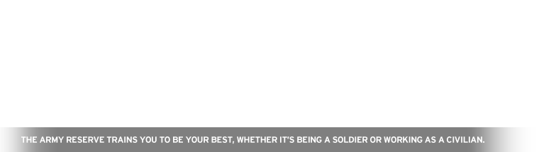 The Army Reserve trains you to be your best, whether it's being a soldier or working as a civilian.