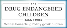 ONDCP information about Drug Endangered Children – www.WhiteHouseDrugPolicy.gov/children