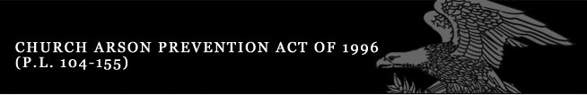 Church Arson Prevention Act of 1996 (P.L. 104-155)