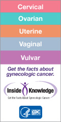 Cervical, Ovarian, Uterine, Vaginal, Vulvar.  Get the facts about gynecologic cancer.