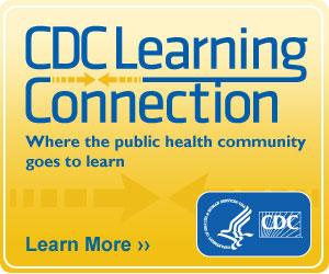 CDC Learning Connection – Where the public health community goes to learn. Learn More »